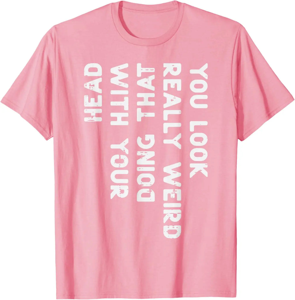 You Look Really Weird With Your Head Doing That Funny Saying Graphic T-Shirt Casual Cotton Short Sleeve Tee