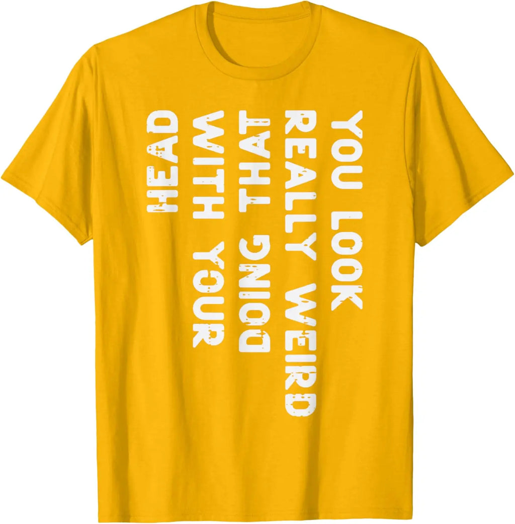 You Look Really Weird With Your Head Doing That Funny Saying Graphic T-Shirt Casual Cotton Short Sleeve Tee