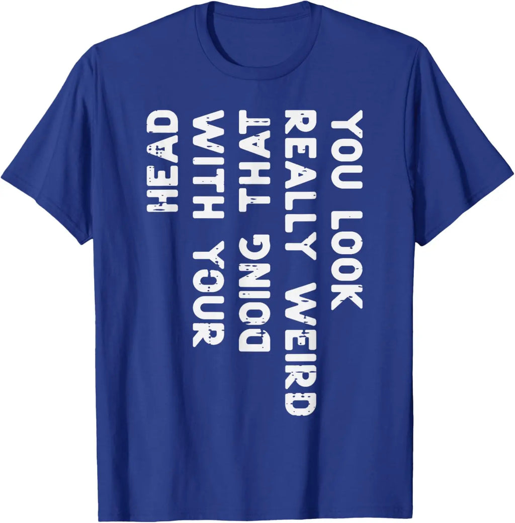 You Look Really Weird With Your Head Doing That Funny Saying Graphic T-Shirt Casual Cotton Short Sleeve Tee