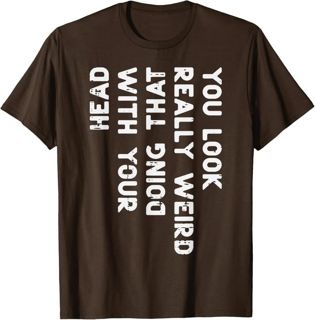 You Look Really Weird With Your Head Doing That Funny Saying Graphic T-Shirt Casual Cotton Short Sleeve Tee