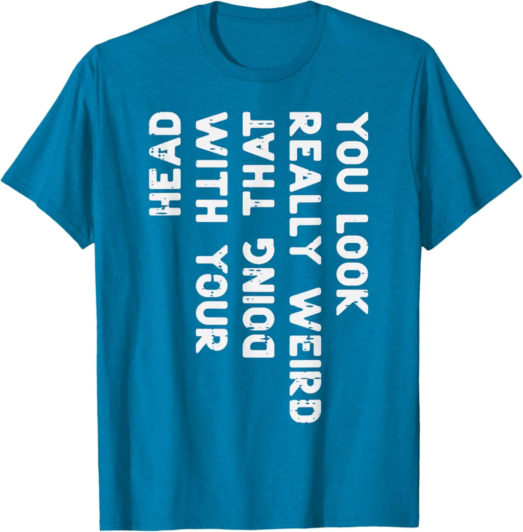 You Look Really Weird With Your Head Doing That Funny Saying Graphic T-Shirt Casual Cotton Short Sleeve Tee