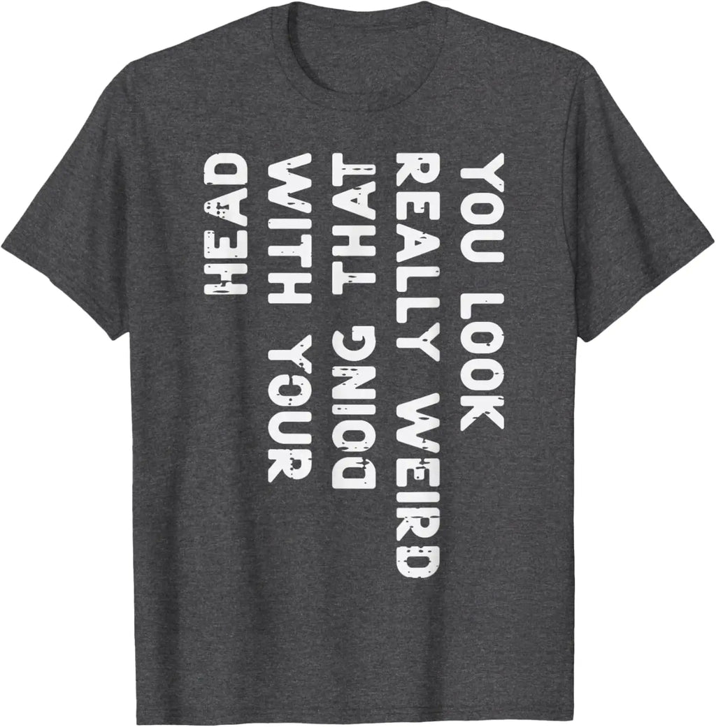 You Look Really Weird With Your Head Doing That Funny Saying Graphic T-Shirt Casual Cotton Short Sleeve Tee
