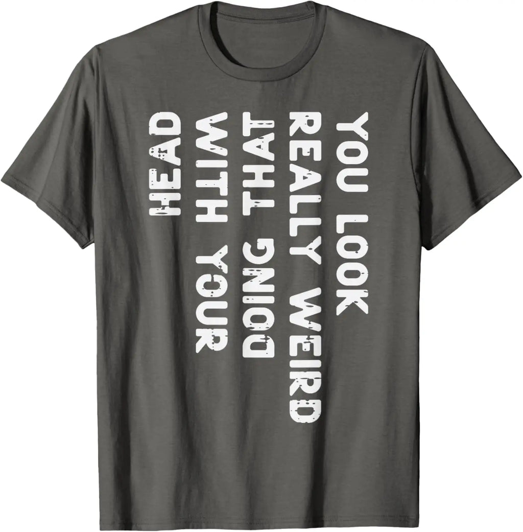 You Look Really Weird With Your Head Doing That Funny Saying Graphic T-Shirt Casual Cotton Short Sleeve Tee