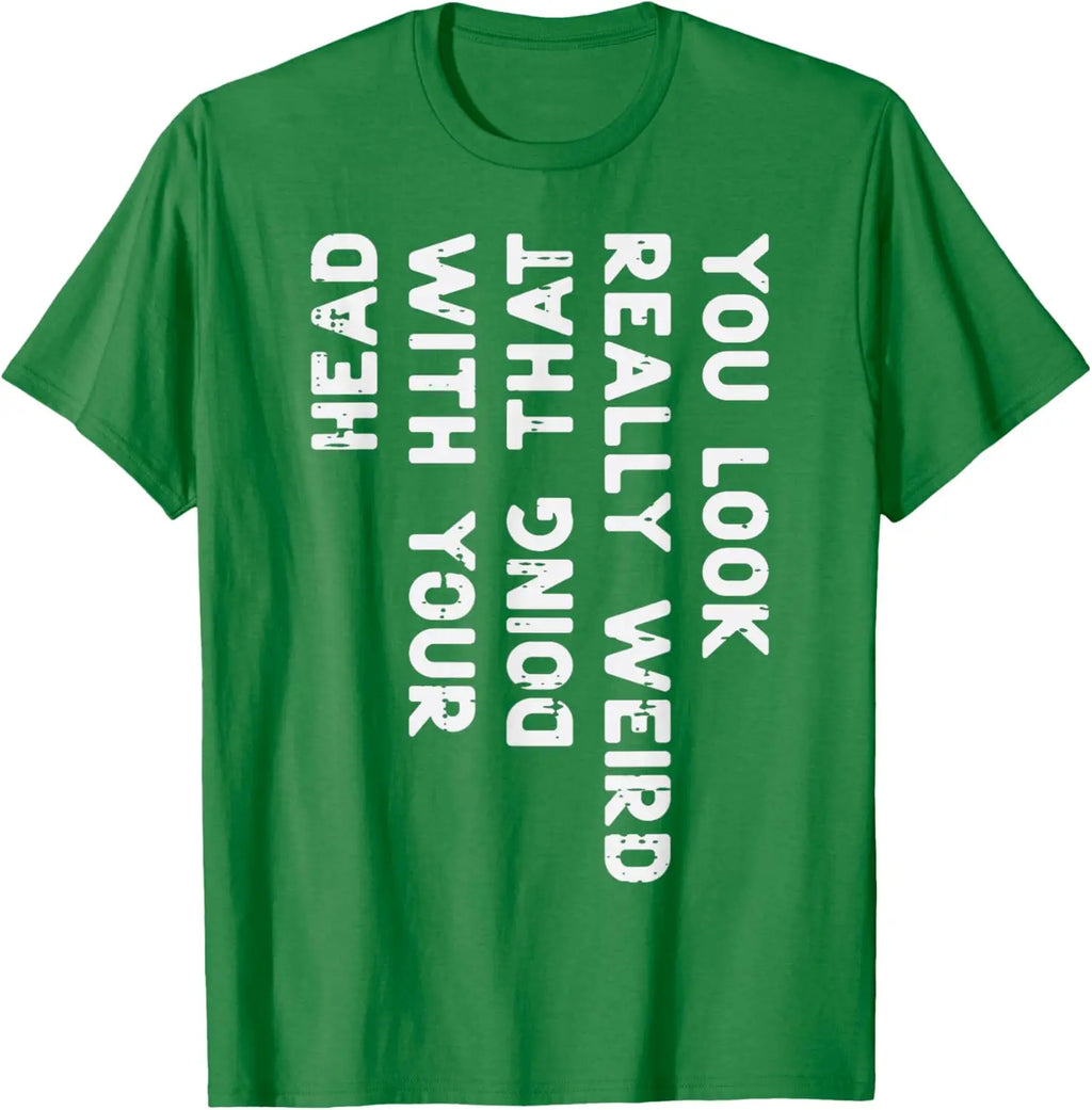 You Look Really Weird With Your Head Doing That Funny Saying Graphic T-Shirt Casual Cotton Short Sleeve Tee