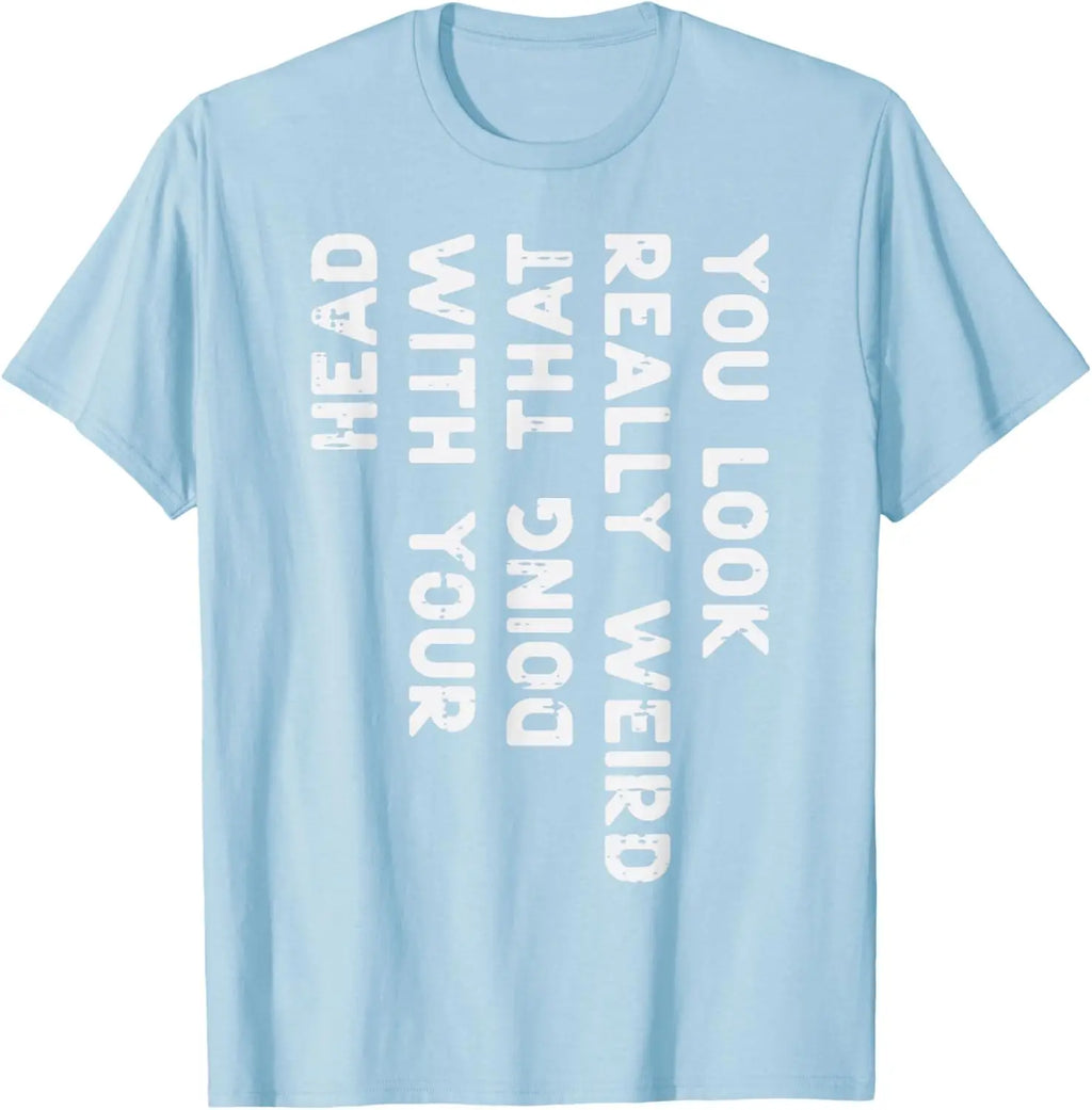 You Look Really Weird With Your Head Doing That Funny Saying Graphic T-Shirt Casual Cotton Short Sleeve Tee